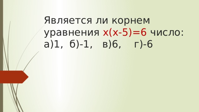 Является ли корнем уравнения х(х-5)=6 число:  а)1, б)-1, в)6, г)-6 