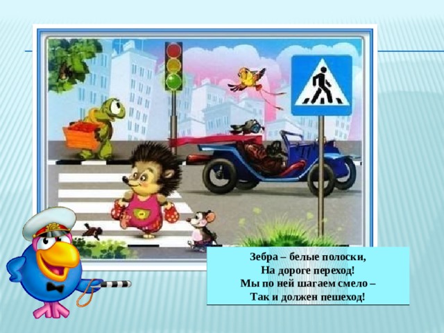 Зебра – белые полоски, На дороге переход! Мы по ней шагаем смело – Так и должен пешеход! 