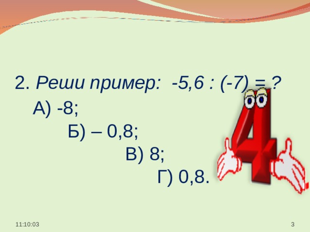  2. Реши пример: -5,6 : (-7) = ?   А) -8;  Б) – 0,8;  В) 8;  Г) 0,8.    11:10:05  