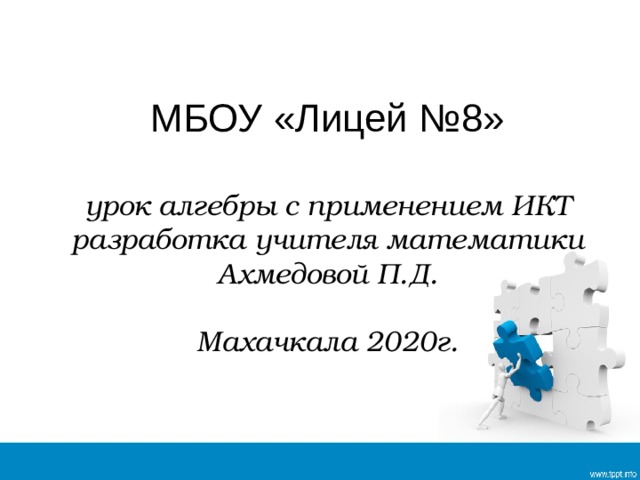 МБОУ «Лицей №8»   урок алгебры с применением ИКТ  разработка учителя математики  Ахмедовой П.Д.   Махачкала 2020г. 