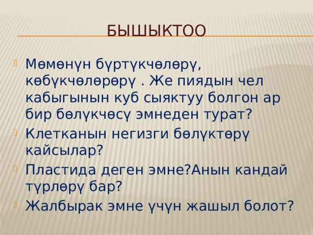 Бышыктоо Мөмөнүн бүртүкчөлөрү, көбүкчөлөрөрү . Же пиядын чел кабыгынын куб сыяктуу болгон ар бир бөлүкчөсү эмнеден турат? Клетканын негизги бөлүктөрү кайсылар? Пластида деген эмне?Анын кандай түрлөрү бар? Жалбырак эмне үчүн жашыл болот? 