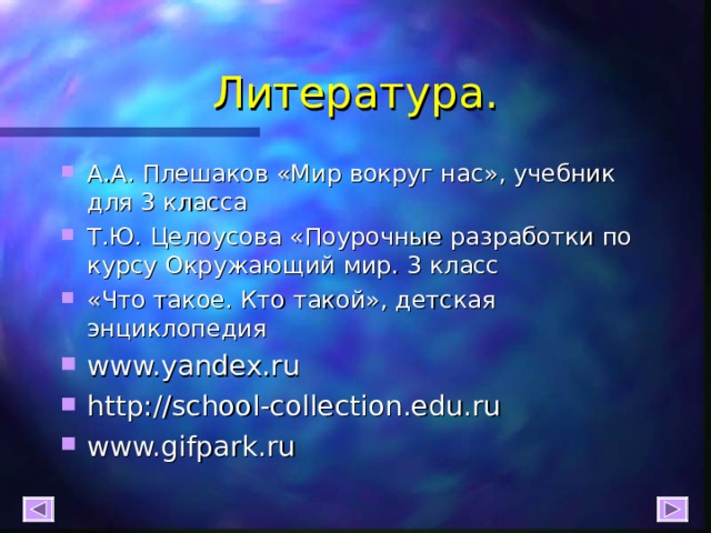 Литература. А.А. Плешаков «Мир вокруг нас», учебник для 3 класса Т.Ю. Целоусова «Поурочные разработки по курсу Окружающий мир. 3 класс «Что такое. Кто такой», детская энциклопедия www.yandex.ru http://school-collection.edu.ru www.gifpark.ru  