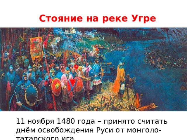 Стояние на реке угре год. 11 Ноября стояние на Угре 1480 года. Стояние на реке Угре освобождение Руси от Ордынского владычества. 11 Ноября стояние на реке Угре. Стояние на реке Угре 1480.