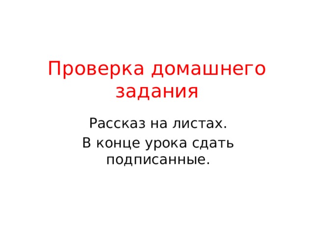 Проверка домашнего задания Рассказ на листах. В конце урока сдать подписанные. 