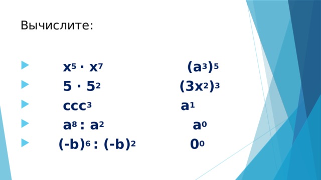 Вычислите:  х 5 ∙ х 7 (a 3 ) 5  5 ∙ 5 2 (3х 2 ) 3  ссс 3 а 1  а 8 : а 2 а 0  (-b) 6 : (-b) 2 0 0 
