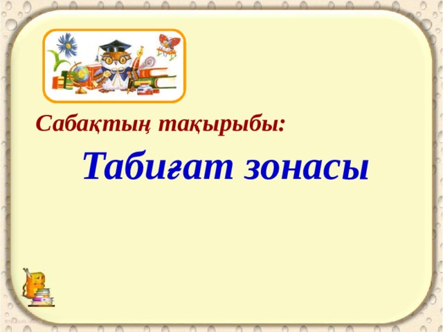 Сабақтың тақырыбы:  Табиғат зонасы 