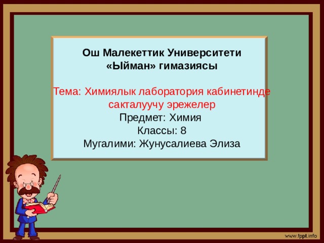 Ош Малекеттик Университети  «Ыйман» гимазиясы   Тема: Химиялык лаборатория кабинетинде сакталуучу эрежелер  Предмет: Химия  Классы: 8  Мугалими: Жунусалиева Элиза 