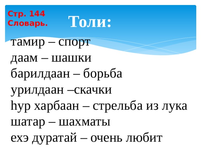 Стр. 144 Словарь. Толи: тамир – спорт даам – шашки барилдаан – борьба урилдаан –скачки hур харбаан – стрельба из лука шатар – шахматы ехэ дуратай – очень любит 