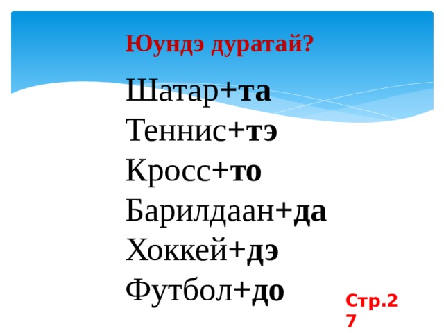 Юундэ дуратай? Шатар +та Теннис +тэ Кросс +то Барилдаан +да Хоккей +дэ Футбол +до Стр.27 