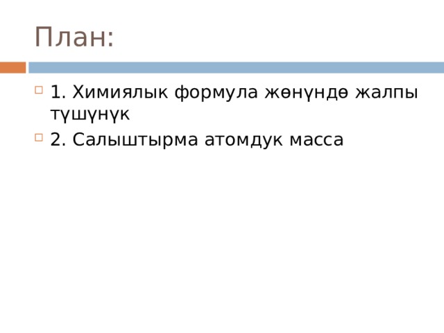 План: 1. Химиялык формула ж өнүндө жалпы түшүнүк 2. Салыштырма атомдук масса 