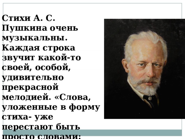 Стихи А. С. Пушкина очень музыкальны. Каждая строка звучит какой-то своей, особой, удивительно прекрасной мелодией. «Слова, уложенные в форму стиха- уже перестают быть просто словами: они омузыкалились»  