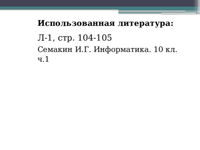 Использованная литература: Л-1, стр. 104-105 Семакин И.Г. Информатика. 10 кл. ч.1 