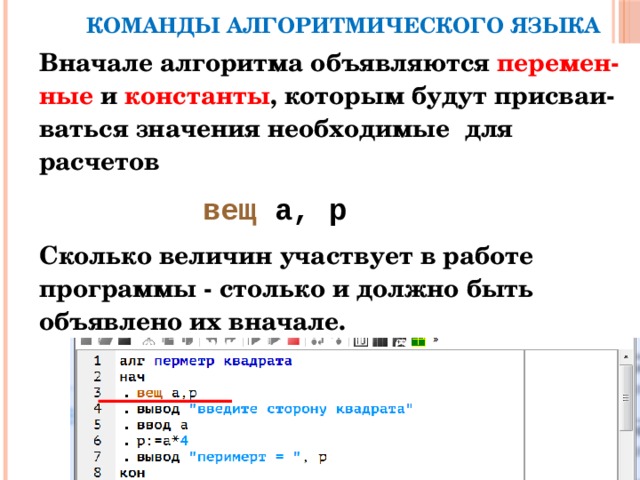 КОМАНДЫ АЛГОРИТМИЧЕСКОГО ЯЗЫКА Вначале алгоритма объявляются перемен-ные и константы , которым будут присваи-ваться значения необходимые для расчетов  вещ а, р Сколько величин участвует в работе программы - столько и должно быть объявлено их вначале. 