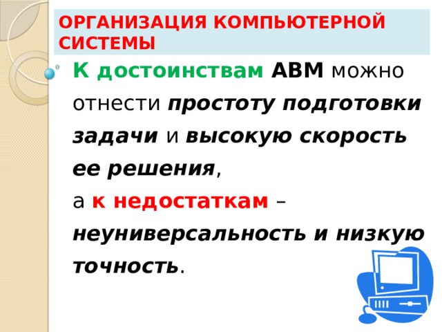 Организация компьютерной системы К достоинствам АВМ можно отнести простоту подготовки задачи и высокую скорость ее решения ,  а к недостаткам – неуниверсальность и низкую точность . 