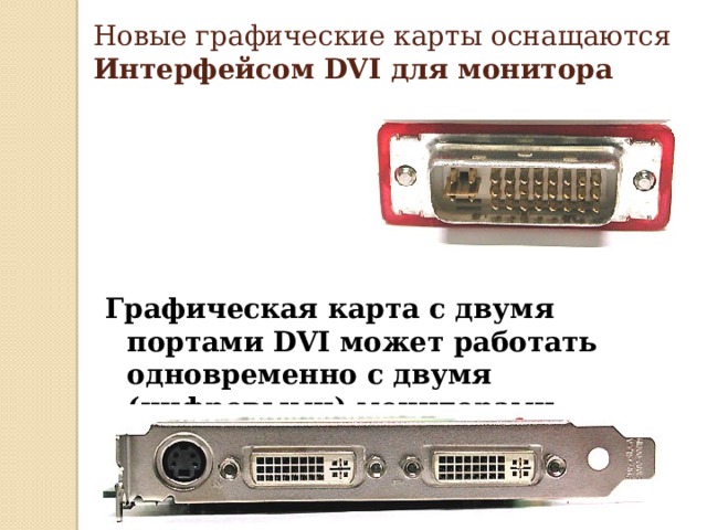 Новые графические карты оснащаются Интерфейсом DVI для монитора   Графическая карта с двумя портами DVI может работать одновременно с двумя (цифровыми) мониторами. 
