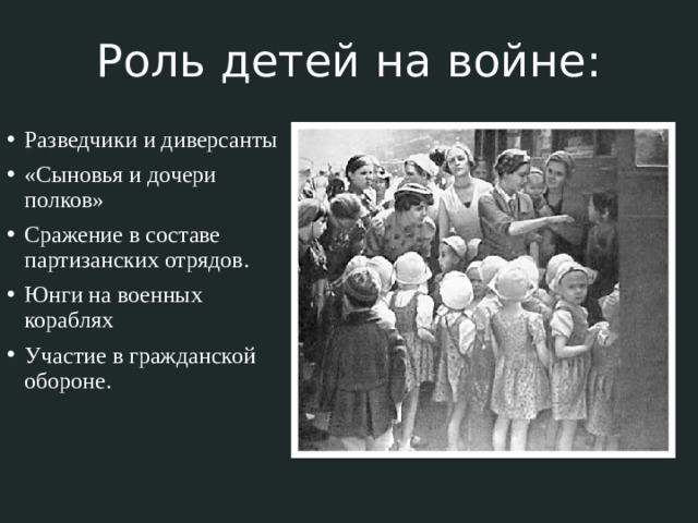 Роль детей на войне:   Разведчики и диверсанты «Сыновья и дочери полков» Сражение в составе партизанских отрядов. Юнги на военных кораблях Участие в гражданской обороне. 