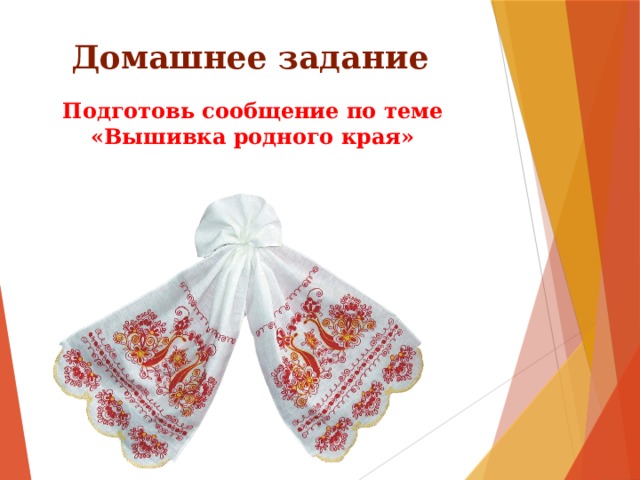 Домашнее задание Подготовь сообщение по теме «Вышивка родного края» 