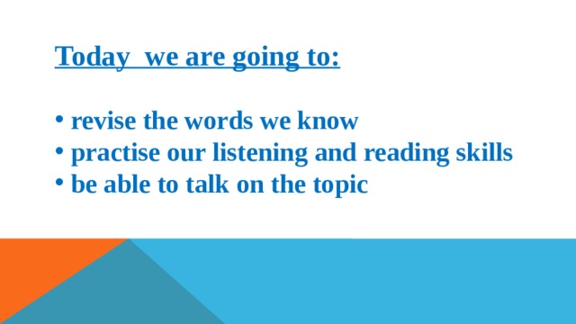 Today we are going to:   revise the words we know  practise our listening and reading skills  be able to talk on the topic 