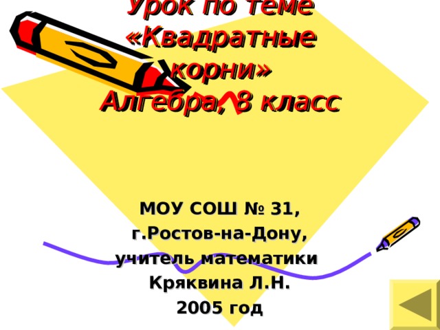 Урок по теме «Квадратные корни»  Алгебра, 8 класс    МОУ СОШ № 31, г.Ростов-на-Дону, учитель математики Кряквина Л.Н. 2005 год 