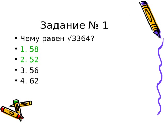 Задание № 1 Чему равен √3364? 1. 58 2. 52 3. 56 4. 62 