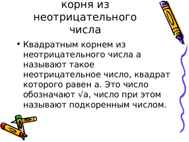 Понятие квадратного корня из неотрицательного числа Квадратным корнем из неотрицательного числа a называют такое неотрицательное число, квадрат которого равен a . Это число обозначают √ a , число при этом называют подкоренным числом. 