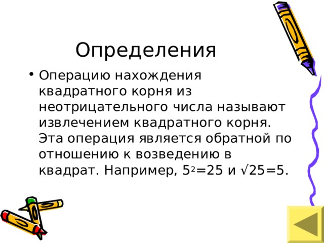 Определения Операцию нахождения квадратного корня из неотрицательного числа называют извлечением квадратного корня. Эта операция является обратной по отношению к возведению в квадрат. Например, 5 2 =25 и √25=5. 