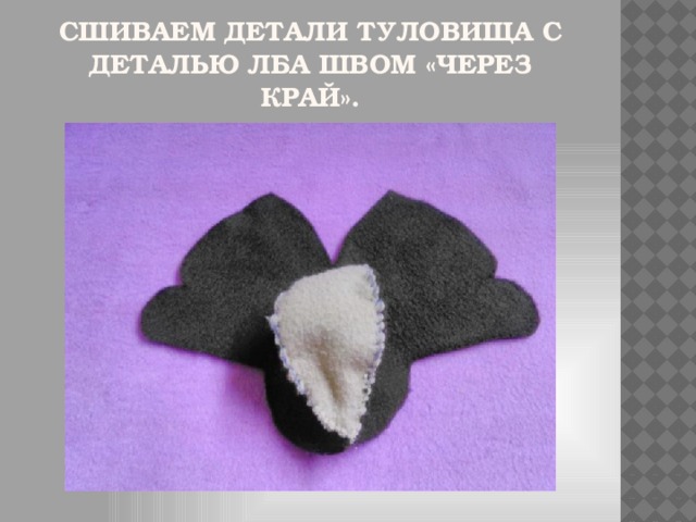 Сшиваем детали туловища с деталью лба швом «через край».