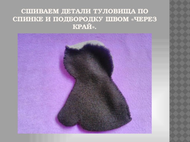 Сшиваем детали туловища по спинке и подбородку швом «через край».