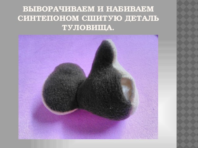 Выворачиваем и набиваем синтепоном сшитую деталь туловища.