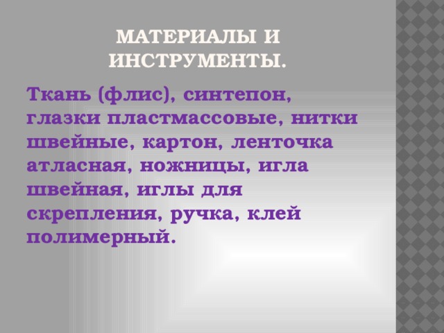 Материалы и инструменты. Ткань (флис), синтепон, глазки пластмассовые, нитки швейные, картон, ленточка атласная, ножницы, игла швейная, иглы для скрепления, ручка, клей полимерный.