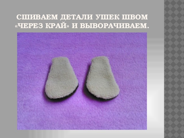 Сшиваем детали ушек швом «через край» и выворачиваем.