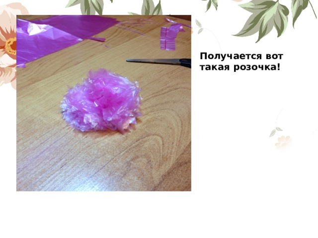 Получается вот такая розочка!