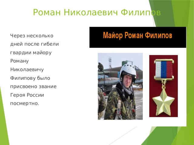 Роман Николаевич Филипов Через несколько дней после гибели гвардии майору Роману Николаевичу Филипову было присвоено звание Героя России посмертно. 