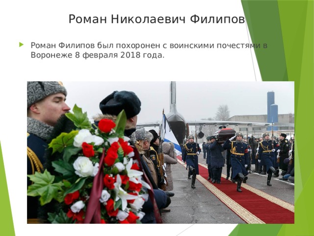 Роман Николаевич Филипов Роман Филипов был похоронен с воинскими почестями в Воронеже 8 февраля 2018 года. 