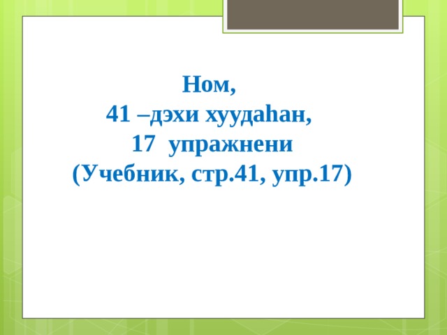 Ном,  41 –дэхи хуудаhан,  17 упражнени  (Учебник, стр.41, упр.17) 