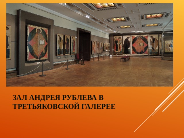 ЗАЛ АНДРЕЯ РУБЛЕВА В ТРЕТЬЯКОВСКОЙ ГАЛЕРЕЕ   