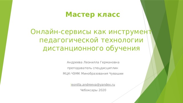  Мастер класс   Онлайн-сервисы как инструмент педагогической технологии дистанционного обучения Андреева Леонилла Германовна преподаватель спецдисциплин МЦК-ЧЭМК Минобразования Чувашии l eonilla.andreeva@yandex.ru  Чебоксары 2020 