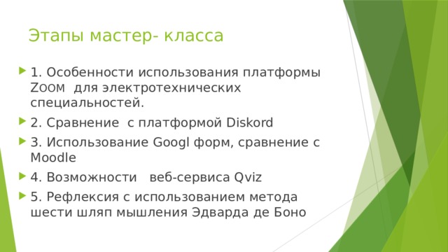 Этапы мастер- класса 1. Особенности использования платформы Z OOM для электротехнических специальностей. 2. Сравнение c платформой Diskord 3. Использование Googl форм, сравнение с Moodle 4. Возможности веб-сервиса Qviz 5. Рефлексия с использованием метода шести шляп мышления Эдварда де Боно 