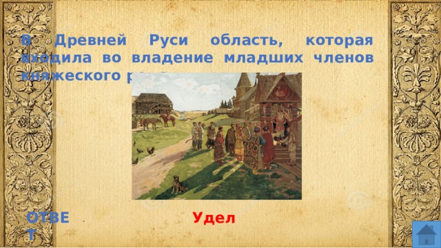 В Древней Руси область, которая входила во владение младших членов княжеского рода ОТВЕТ Удел  