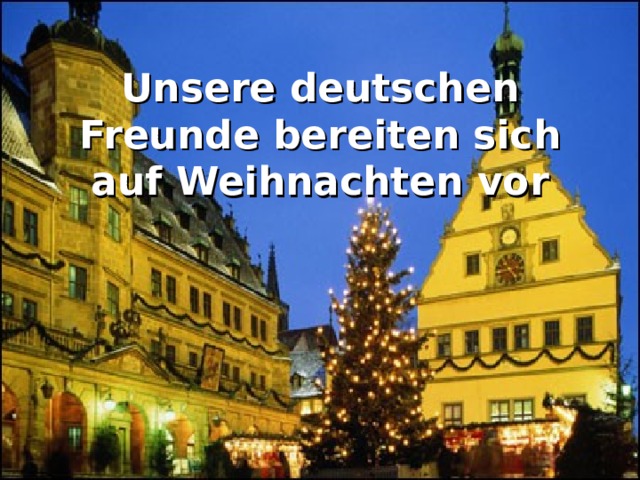 Unsere deutschen Freunde bereiten sich auf Weihnachten vor