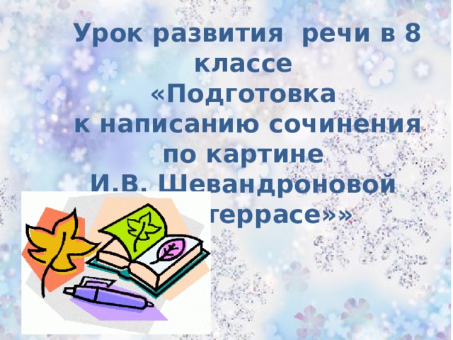  Урок развития речи в 8 классе «Подготовка  к написанию сочинения по картине И.В. Шевандроновой  «На террасе»» 