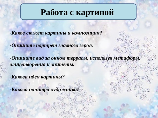 Работа с картиной  -Каков сюжет картины и композиция?   -Опишите портрет главного героя.  -Опишите вид за окном террасы, используя метафоры, олицетворения и эпитеты.  -Какова идея картины?  -Какова палитра художника?             