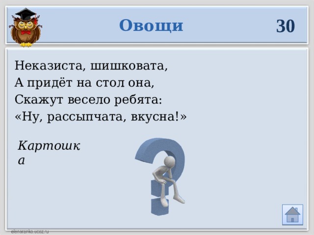 Картошка 30 Овощи Неказиста, шишковата, А придёт на стол она, Скажут весело ребята: «Ну, рассыпчата, вкусна!» 