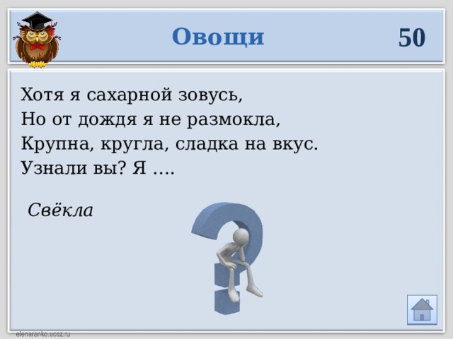 Свёкла 50 Овощи Хотя я сахарной зовусь, Но от дождя я не размокла, Крупна, кругла, сладка на вкус. Узнали вы? Я …. 