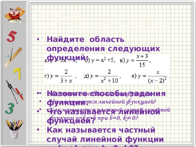 1 станция  «Теоретическая разминка» Найдите область определения следующих функций: Назовите способы задания функции. Что называется линейной функцией? Как называется частный случай линейной функции y=kx+b при b=0, k0 ?   