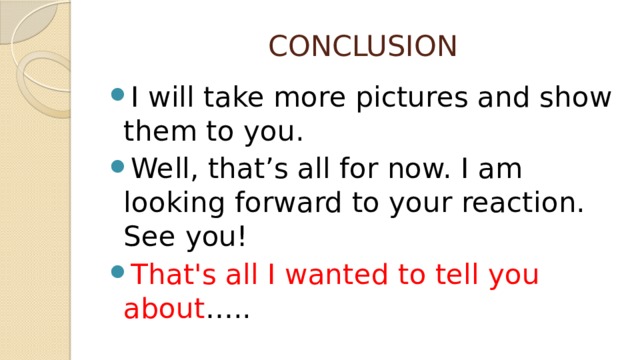 CONCLUSION I will take more pictures and show them to you. Well, that’s all for now. I am looking forward to your reaction. See you! That's all I wanted to tell you about ….. 