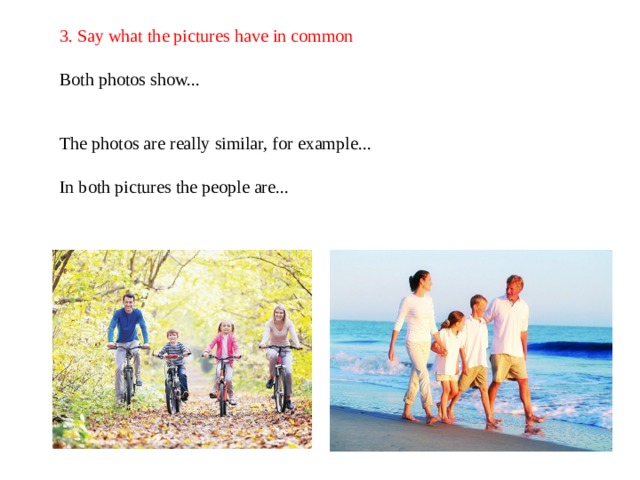 3. Say what the pictures have in common   Both photos show...    The photos are really similar, for example...   In both pictures the people are...    