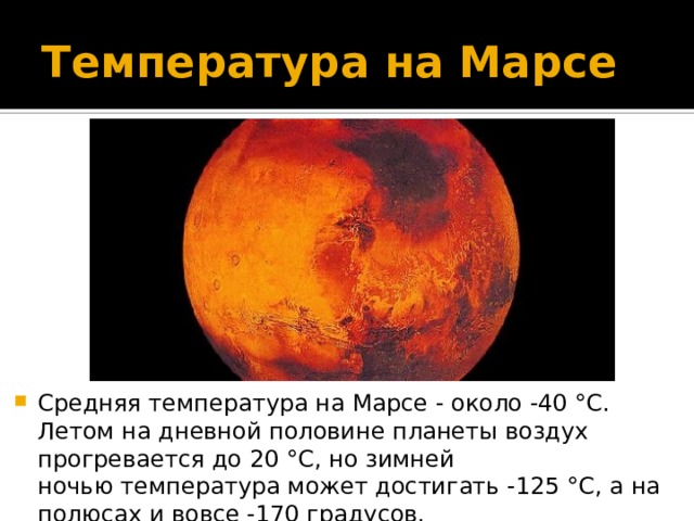 Температура на Марсе Средняя температура на Марсе - около -40 °С. Летом на дневной половине планеты воздух прогревается до 20 °С, но зимней ночью температура может достигать -125 °С, а на полюсах и вовсе -170 градусов. 