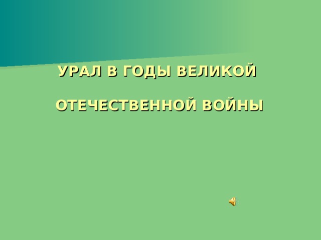 УРАЛ В ГОДЫ ВЕЛИКОЙ   ОТЕЧЕСТВЕННОЙ ВОЙНЫ 