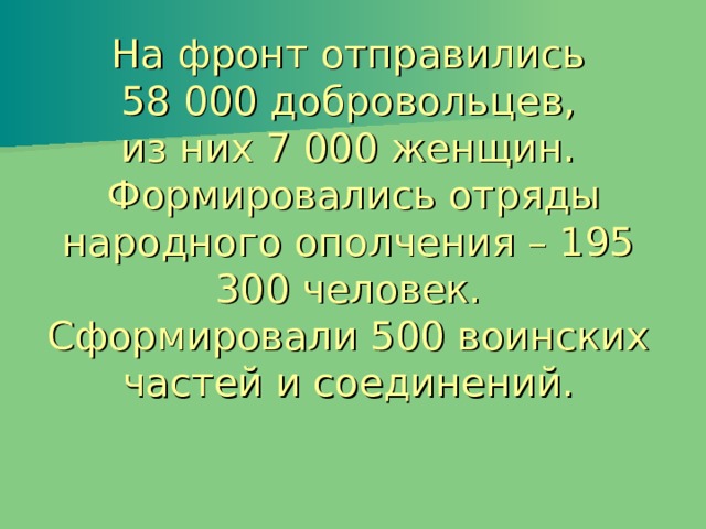 На фронт отправились  58 000 добровольцев,  из них 7 000 женщин.  Формировались отряды народного ополчения – 195 300 человек.  Сформировали 500 воинских частей и соединений.   